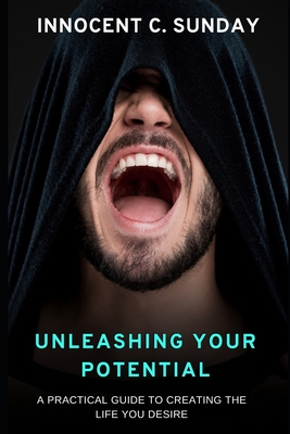 Unleashing Your Potential: A Practical Guide to Creating the Life You Desire