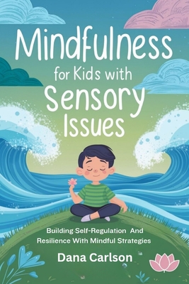 Mindfulness for Kids with Sensory Issues: Building Self-Regulation and Resilience with Mindfulness Strategies