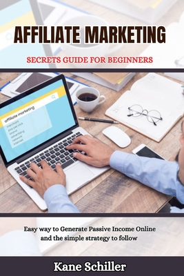 Affiliate Marketing Secrets Guide for Beginners: Easy way to Generate Passive Income Online and the simple strategy to follow