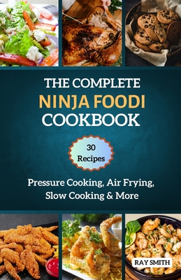 The Complete Ninja Foodi Cookbook: Master Your MultIcooker with 30 Recipes for Pressure Cooking, Air Frying, Slow Cooking & More