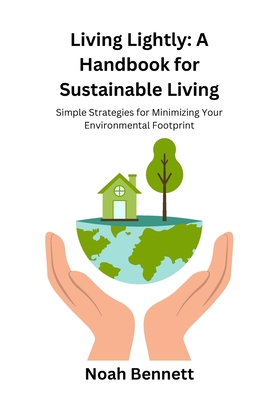 Living Lightly: A Handbook for Sustainable Living: Simple Strategies for Minimizing Your Environmental Footprint