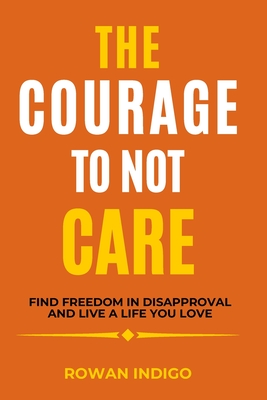 The Courage to Not Care: Find Freedom in Disapproval and Live a Life You Love.