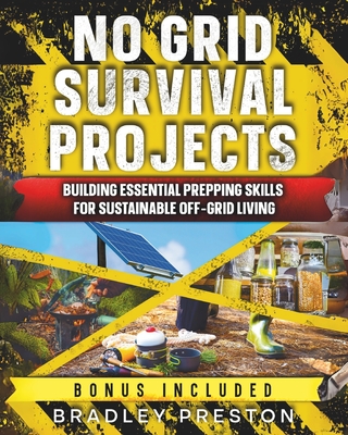 No Grid Survival Projects: No Grid Survival Projects: Building Essential Prepping Skills for Sustainable Off-Grid Living