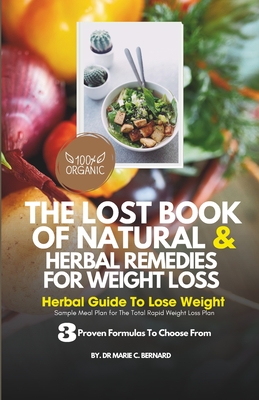 The Lost Book of Natural and Herbal Remedies for Weight Loss: Herbal Guide to Lose Weight, With Three Proven Formulas To Choose From And Sample Meal Plan for The Total Rapid Weight Loss Plan