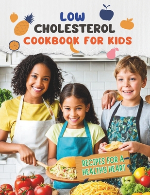 Low Cholesterol Cookbook For Kids: Low Cholesterol, Big Flavors: Kid-Friendly Recipes for a Healthy Heart