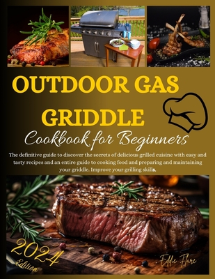 Outdoor Gas Griddle Cookbook for Beginners 2024: The definitive guide to discover the secrets of delicious grilled cuisine with easy and tasty recipes and an entire guide to cooking food and preparing