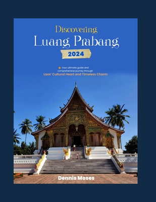 Discovering Luang Prabang: Your Ultimate Guide and Comprehensive Journey Through Laos' Cultural Heart and Timeless Charm