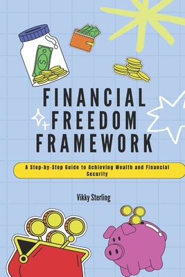 Financial Freedom Framework: A Step-by-Step Guide to Achieving Wealth and Financial Security