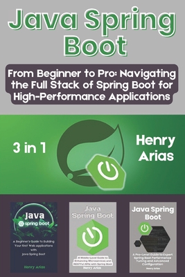 Java Spring Boot: 3 in 1 - From Beginner to Pro: Navigating the Full Stack of Spring Boot for High-Performance Applications