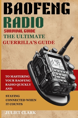 Baofeng Radio Survival Guide: The Ultimate Guerrilla's Guide to Mastering Your Baofeng Radio Quickly and Staying Connected When It Counts