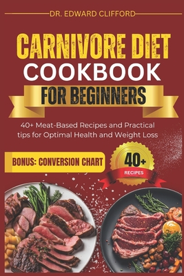 Carnivore Diet Cookbook for Beginners: 40+ Meat-Based Recipes and Practical tips for Optimal Health and Rapid Weight Loss