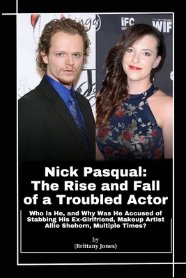 Nick Pasqual: The Rise and Fall of a Troubled Actor: Who Is He, and Why Was He Accused of Stabbing His Ex-Girlfriend, Makeup Artist Allie Shehorn, Multiple Times?