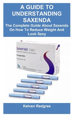 A Guide to Understanding Saxenda: The Complete Guide About Saxenda On How To Reduce Weight And Look Sexy