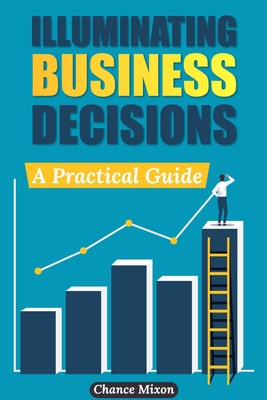 Illuminating Business Decisions: A Practical Guide