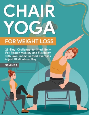 Chair Yoga for Weight Loss: 28-Day Challenge to Shed Belly Fat, Regain Mobility and Flexibility with Low-Impact Seated Exercises in just 10 Minutes a Day