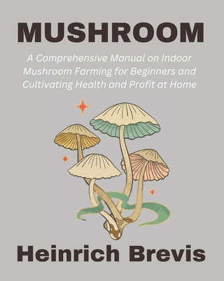 Mushroom: A Comprehensive Manual on Indoor Mushroom Farming for Beginners and Cultivating Health and Profit at Home