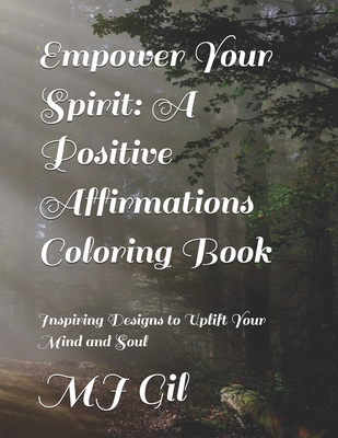 Empower Your Spirit: A Positive Affirmations Coloring Book: Inspiring Designs to Uplift Your Mind and Soul