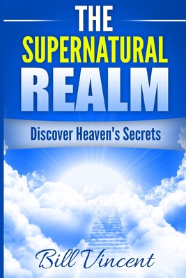 The Supernatural Realm: Discover Heaven's Secrets