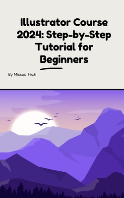 Illustrator Course 2024: Step-by-Step Tutorial for Beginners: Illustrator Course 2024: Step-by-Step Tutorial for Beginners