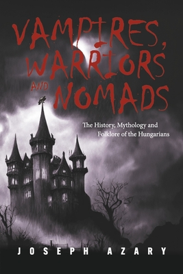 Vampires, Warriors and Nomads: The History, Mythology and Folklore of the Hungarians