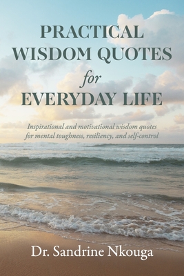 Practical Wisdom Quotes for Everyday Life: Inspirational and Motivational Wisdom Quotes for Mental Toughness, Resilie