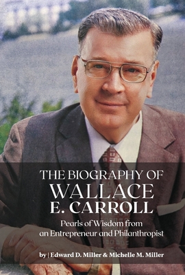 The Biography of Wallace E. Carroll: Pearls of Wisdom from an Entrepreneur and Philanthropist