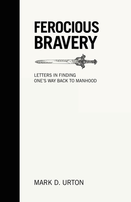 Ferocious Bravery: Letters in finding one's way back to Manhood