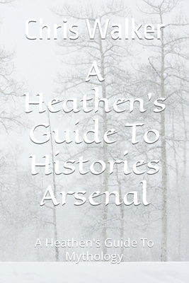 A Heathen's Guide To Histories Arsenal: A Heathen's Guide To Mythology
