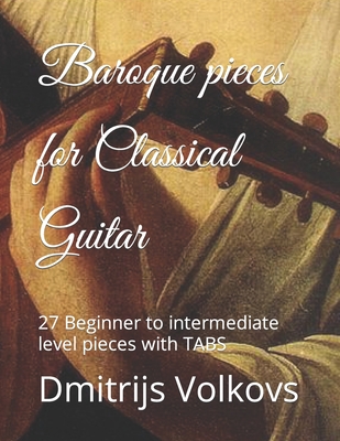 Baroque pieces for Classical Guitar: 27 Beginner to intermediate level pieces with TABS