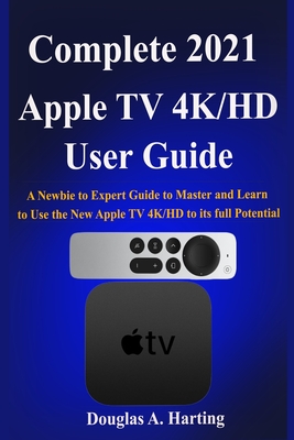 Complete 2021 Apple TV 4k/HD User Guide: A Newbie to Expert0Guide to0Master and Learn to Use the New Apple TV 4K/HD to its full Potential