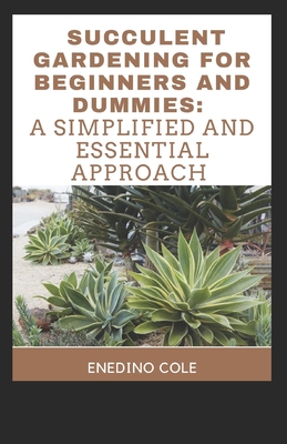 Succulent Gardening For Beginners And Dummies: A Simplified And Essential Approach