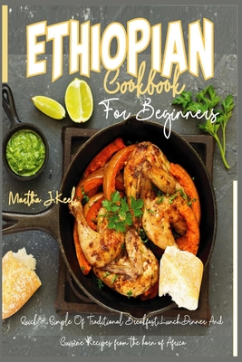 Ethiopian Cookbook For Beginners: Quick & Simple Of Traditional Breakfast, Lunch, Dinner And Cuisine Recipes from the horn of Africa