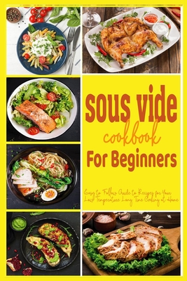 sous vide cookbook for beginners: Easy to Follow Guide to Recipes for Your Low Temperature Long Time Cooking at Home