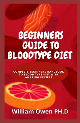 Beginners Guide to Bloodtype Diet: Complete Beginners Handbook To Blood Type Diet With Amazing Recipes
