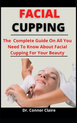 Facial Cupping: The Complete Guide On All You Need To Know About Facial Cupping For Your Beauty