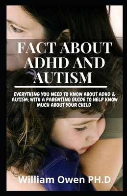 Fact about ADHD and Autism: Everything You Need To Know About ADHD & AUTISM; With A Parenting Guide To Help Know Much About Your Child