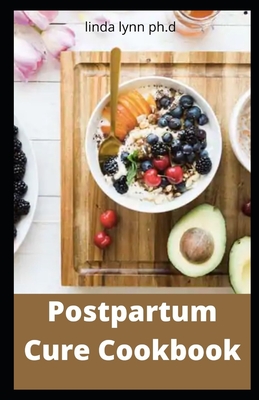 Postpartum Cure Cookbook: Prefect Guide to Rebuilding Your Health and Reclaiming Your Energy for Mothers of Newborns, Toddlers, and Young Children