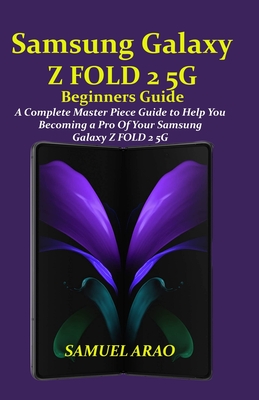 Samsung Galaxy Z Fold 2 5g Beginners Guide: A Complete Master Piece Guide to Help You Becoming a Pro of Your Samsung Galaxy Z Fold 2 5g