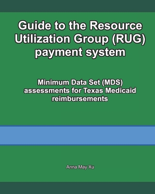 Guide to the Resource Utilization Group (RUG) payment system: Minimum Data Set (MDS) assessments for Texas Medicaid reimbursements