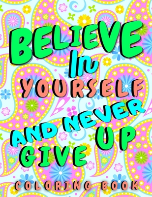 Believe In Yourself & Never Give Up: Motivational and Good Vibes Quotes Coloring Book for Adults for Stress Relieving