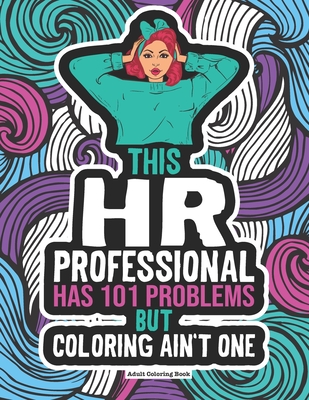 HR Professional Coloring Book: A Funny & Snarky Human Resource Gag Gift Idea For Coworkers, The Boss & HR Managers