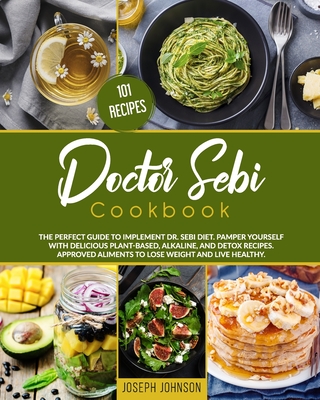 Doctor Sebi Cookbook: The Perfect Guide to Implement Dr. Sebi diet. Pamper Yourself with Delicious Plant-Based, Alkaline, and Detox Recipes. Approved aliments to Lose Weight and Live Healthy.