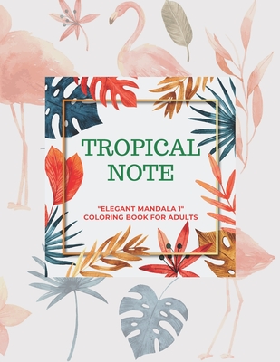 Tropical Note: ELEGANT MANDALA 1 Coloring Book for Adults, Activity Book, Large 8.5x11, Ability to Relax, Brain Experiences Relief, Lower Stress Level, Negative Thoughts Expelled