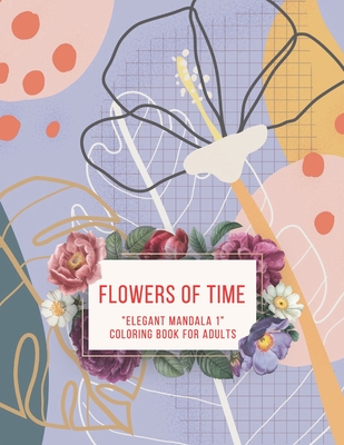 Flowers of Time: ELEGANT MANDALA 1 Coloring Book for Adults, Activity Book, Large 8.5x11, Ability to Relax, Brain Experiences Relief, Lower Stress Level, Negative Thoughts Expelled