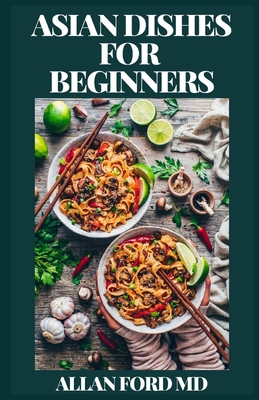 Asian Dishes for Beginners: Delicious traditional dishes from Asia according to original and modern recipes. Fast and light Asian Food