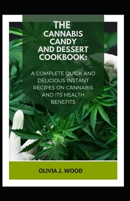 The Cannabis Candy and Dessert Cookbook: A Complete Quick and Delicious Instant Recipes on Cannabis and Its Health Benefits