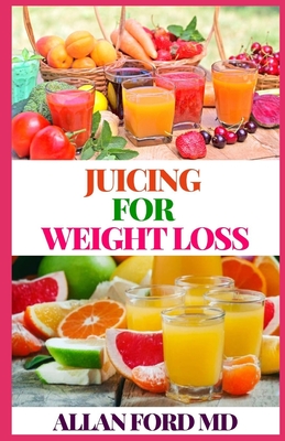 Juicing for Weight Loss: Lose Weight, Get Healthy and Feel Amazing