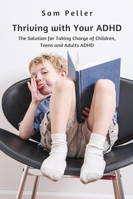 Thriving with Your ADHD: The Solution for Taking Charge of Children, Teens and Adults ADHD