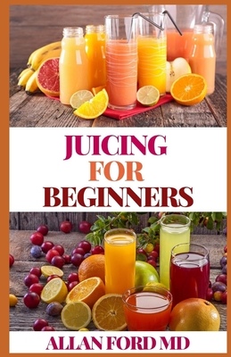 Juicing for Beginners: The Ultimate Guide to Juicing Recipes and Juicing for Weight Loss