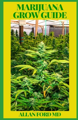 Marijuana Grow Guide: How to Grow Marijuana Indoor & Outdoor, Produce Mind-Blowing Weed, and even Start a Business